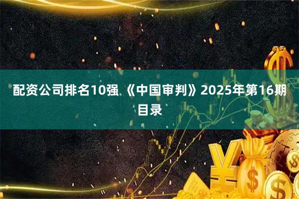 配资公司排名10强 《中国审判》2025年第16期目录