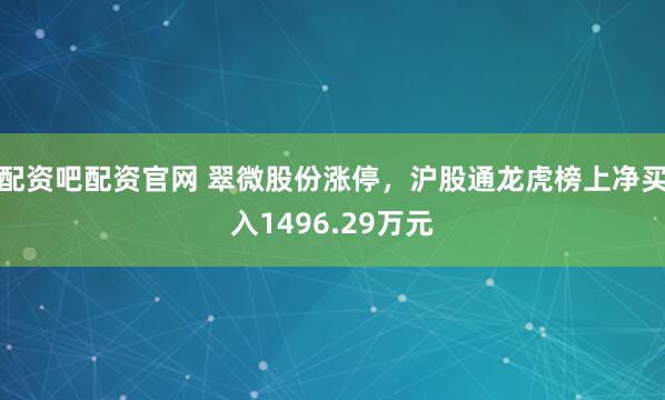 配资吧配资官网 翠微股份涨停,沪股通龙虎榜上净买入1496.29万元