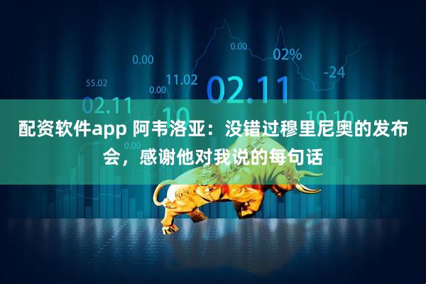 配资软件app 阿韦洛亚：没错过穆里尼奥的发布会，感谢他对我说的每句话
