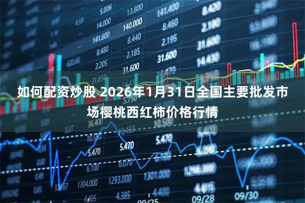 如何配资炒股 2026年1月31日全国主要批发市场樱桃西红柿价格行情