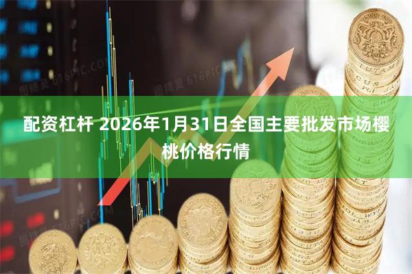 配资杠杆 2026年1月31日全国主要批发市场樱桃价格行情
