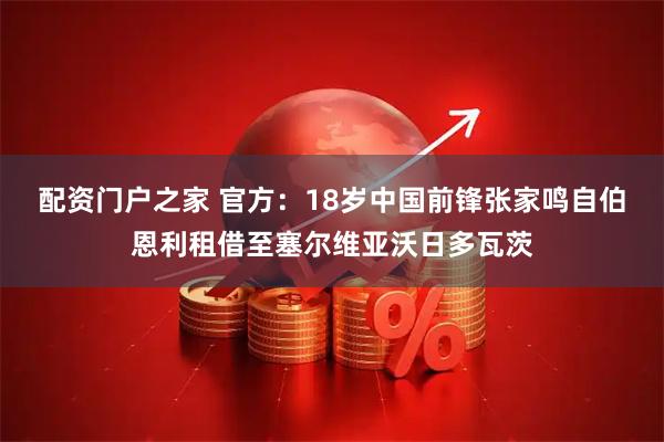 配资门户之家 官方：18岁中国前锋张家鸣自伯恩利租借至塞尔维亚沃日多瓦茨