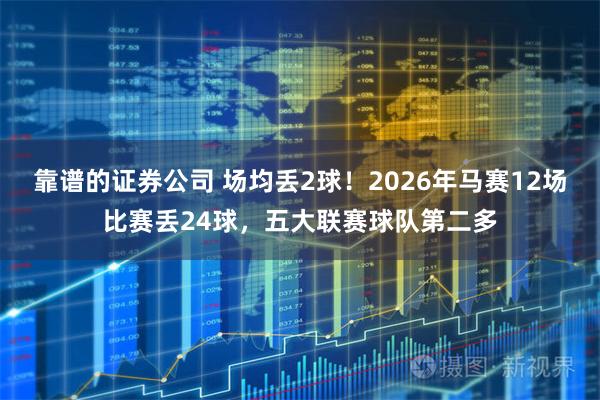 靠谱的证券公司 场均丢2球！2026年马赛12场比赛丢24球，五大联赛球队第二多