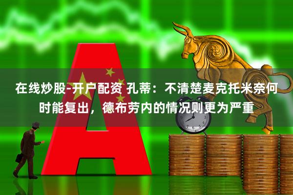 在线炒股-开户配资 孔蒂：不清楚麦克托米奈何时能复出，德布劳内的情况则更为严重