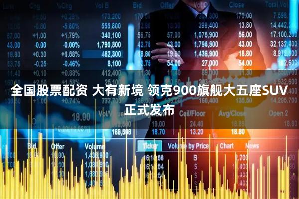全国股票配资 大有新境 领克900旗舰大五座SUV正式发布