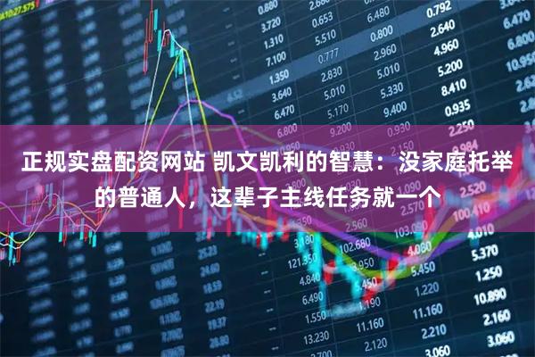 正规实盘配资网站 凯文凯利的智慧：没家庭托举的普通人，这辈子主线任务就一个