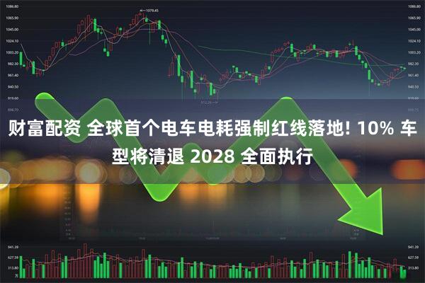 财富配资 全球首个电车电耗强制红线落地! 10% 车型将清退 2028 全面执行