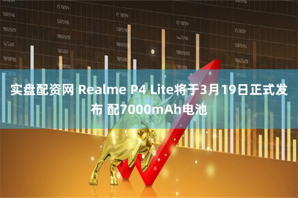 实盘配资网 Realme P4 Lite将于3月19日正式发布 配7000mAh电池