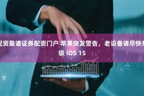配资靠谱证券配资门户 苹果突发警告，老设备请尽快升级 iOS 15