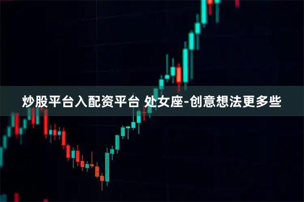 炒股平台入配资平台 处女座-创意想法更多些