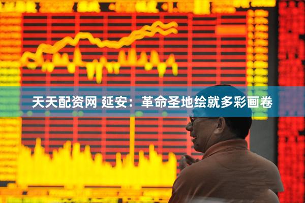 天天配资网 延安：革命圣地绘就多彩画卷