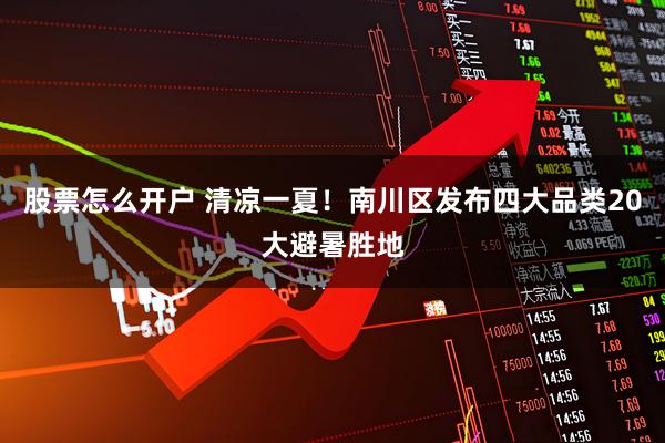 股票怎么开户 清凉一夏！南川区发布四大品类20大避暑胜地