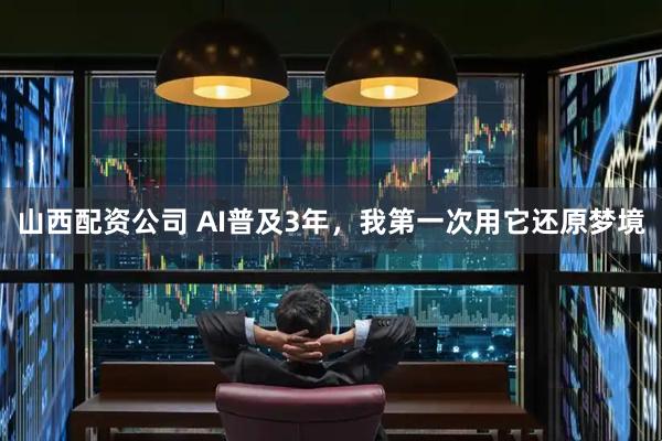山西配资公司 AI普及3年,我第一次用它还原梦境
