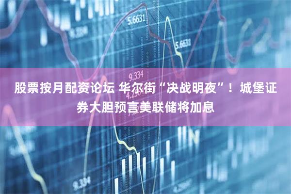 股票按月配资论坛 华尔街“决战明夜”！城堡证券大胆预言美联储将加息