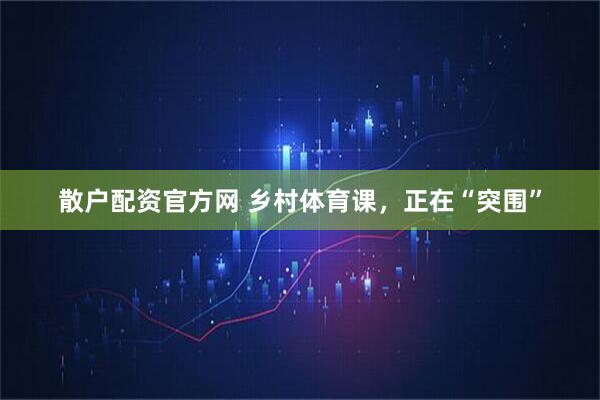 散户配资官方网 乡村体育课，正在“突围”
